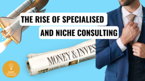 The Rise of Specialised and Niche Consulting